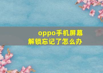 oppo手机屏幕解锁忘记了怎么办