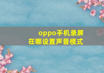 oppo手机录屏在哪设置声音模式