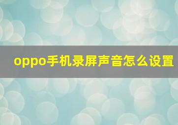 oppo手机录屏声音怎么设置