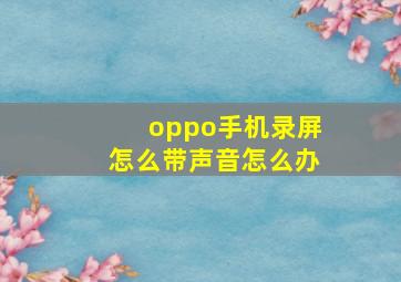 oppo手机录屏怎么带声音怎么办