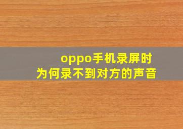 oppo手机录屏时为何录不到对方的声音