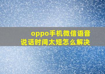 oppo手机微信语音说话时间太短怎么解决