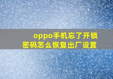 oppo手机忘了开锁密码怎么恢复出厂设置