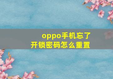 oppo手机忘了开锁密码怎么重置