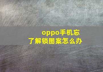 oppo手机忘了解锁图案怎么办