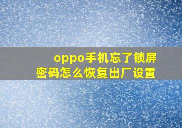 oppo手机忘了锁屏密码怎么恢复出厂设置