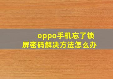 oppo手机忘了锁屏密码解决方法怎么办