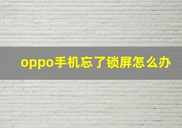 oppo手机忘了锁屏怎么办