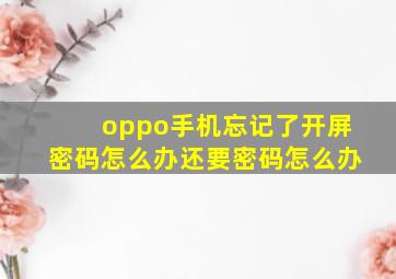 oppo手机忘记了开屏密码怎么办还要密码怎么办