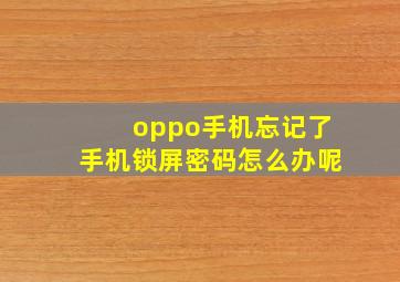 oppo手机忘记了手机锁屏密码怎么办呢