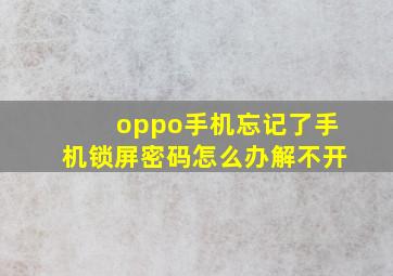 oppo手机忘记了手机锁屏密码怎么办解不开