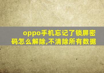 oppo手机忘记了锁屏密码怎么解除,不清除所有数据