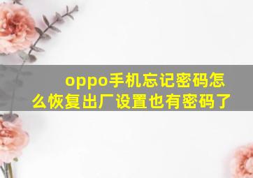 oppo手机忘记密码怎么恢复出厂设置也有密码了