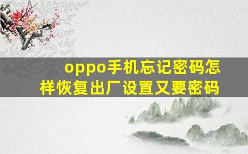 oppo手机忘记密码怎样恢复出厂设置又要密码