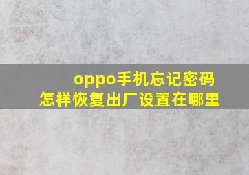 oppo手机忘记密码怎样恢复出厂设置在哪里