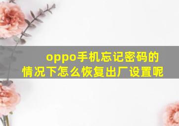 oppo手机忘记密码的情况下怎么恢复出厂设置呢