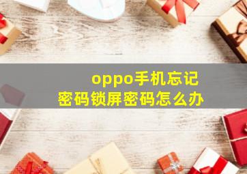 oppo手机忘记密码锁屏密码怎么办