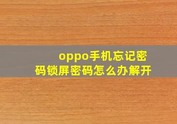 oppo手机忘记密码锁屏密码怎么办解开