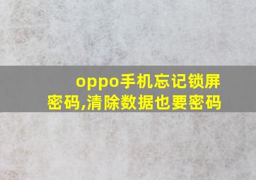 oppo手机忘记锁屏密码,清除数据也要密码