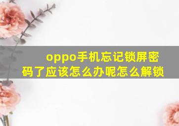 oppo手机忘记锁屏密码了应该怎么办呢怎么解锁