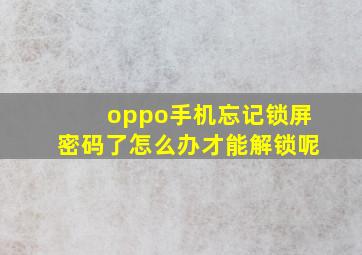 oppo手机忘记锁屏密码了怎么办才能解锁呢