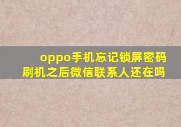 oppo手机忘记锁屏密码刷机之后微信联系人还在吗