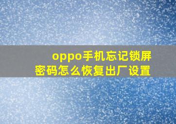 oppo手机忘记锁屏密码怎么恢复出厂设置