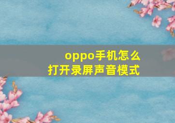 oppo手机怎么打开录屏声音模式