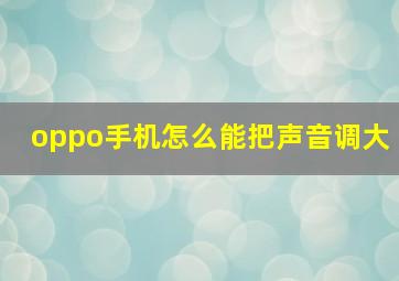 oppo手机怎么能把声音调大