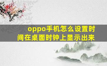 oppo手机怎么设置时间在桌面时钟上显示出来