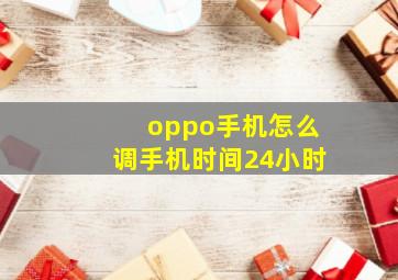 oppo手机怎么调手机时间24小时