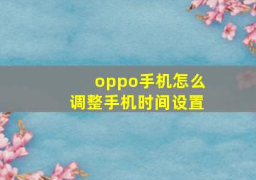 oppo手机怎么调整手机时间设置