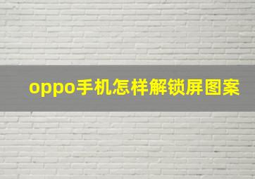 oppo手机怎样解锁屏图案