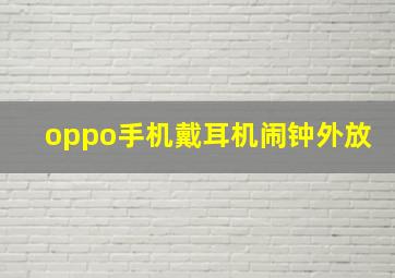 oppo手机戴耳机闹钟外放