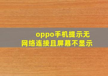 oppo手机提示无网络连接且屏幕不显示