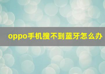 oppo手机搜不到蓝牙怎么办