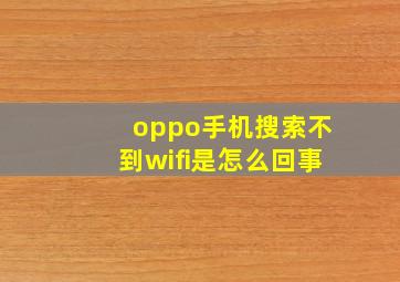 oppo手机搜索不到wifi是怎么回事