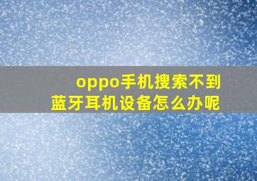 oppo手机搜索不到蓝牙耳机设备怎么办呢