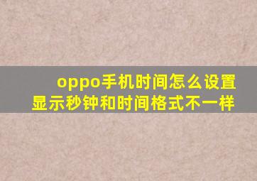 oppo手机时间怎么设置显示秒钟和时间格式不一样