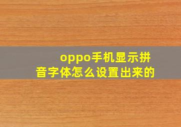 oppo手机显示拼音字体怎么设置出来的