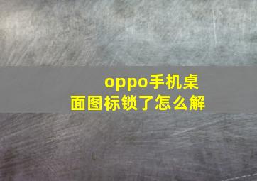 oppo手机桌面图标锁了怎么解