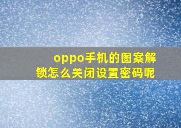 oppo手机的图案解锁怎么关闭设置密码呢