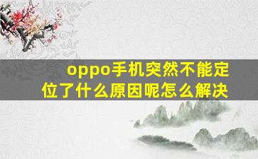 oppo手机突然不能定位了什么原因呢怎么解决