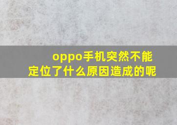 oppo手机突然不能定位了什么原因造成的呢