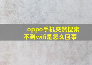 oppo手机突然搜索不到wifi是怎么回事