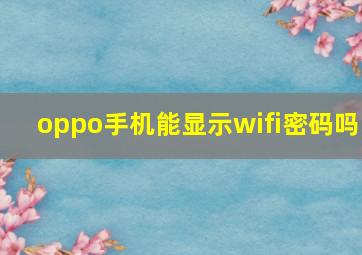 oppo手机能显示wifi密码吗