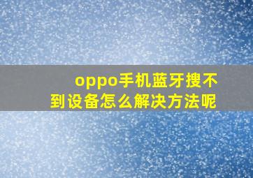 oppo手机蓝牙搜不到设备怎么解决方法呢