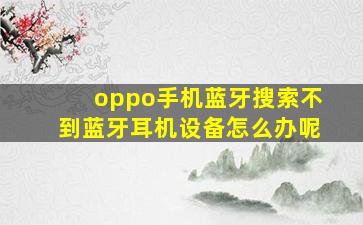 oppo手机蓝牙搜索不到蓝牙耳机设备怎么办呢