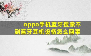 oppo手机蓝牙搜索不到蓝牙耳机设备怎么回事