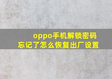 oppo手机解锁密码忘记了怎么恢复出厂设置